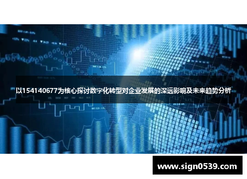 以154140677为核心探讨数字化转型对企业发展的深远影响及未来趋势分析