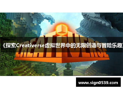 《探索Creativerse虚拟世界中的无限创造与冒险乐趣》